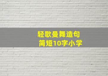 轻歌曼舞造句简短10字小学