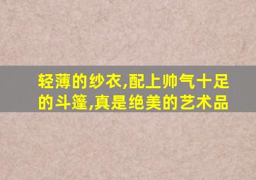 轻薄的纱衣,配上帅气十足的斗篷,真是绝美的艺术品