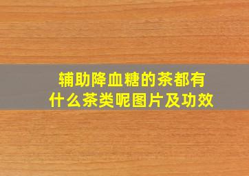 辅助降血糖的茶都有什么茶类呢图片及功效