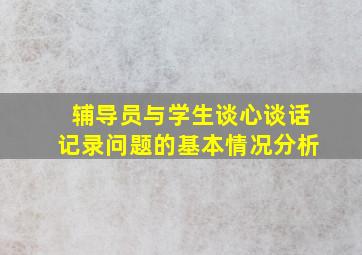 辅导员与学生谈心谈话记录问题的基本情况分析