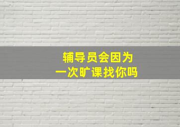 辅导员会因为一次旷课找你吗