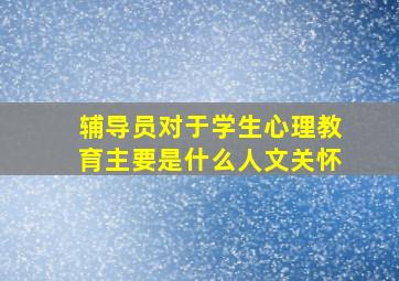 辅导员对于学生心理教育主要是什么人文关怀