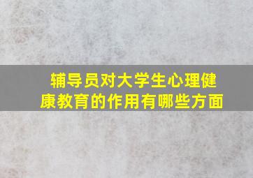 辅导员对大学生心理健康教育的作用有哪些方面