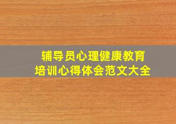 辅导员心理健康教育培训心得体会范文大全