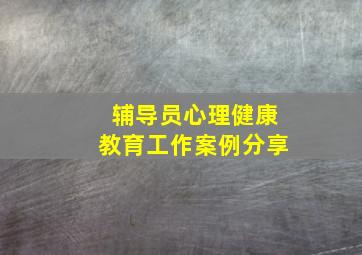 辅导员心理健康教育工作案例分享