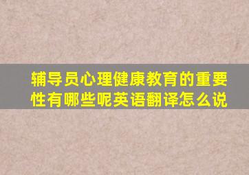 辅导员心理健康教育的重要性有哪些呢英语翻译怎么说