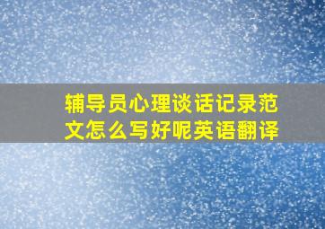 辅导员心理谈话记录范文怎么写好呢英语翻译