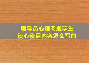 辅导员心理问题学生谈心谈话内容怎么写的