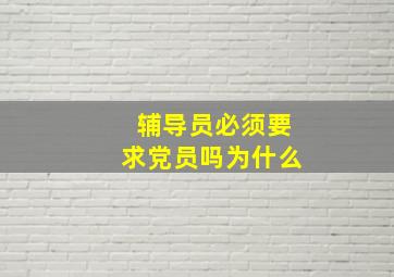 辅导员必须要求党员吗为什么