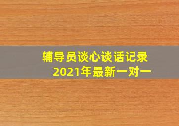 辅导员谈心谈话记录2021年最新一对一