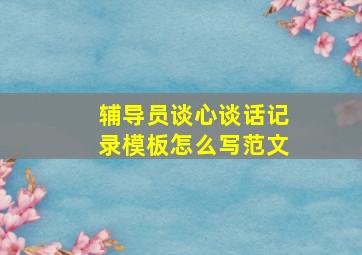 辅导员谈心谈话记录模板怎么写范文