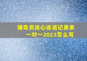 辅导员谈心谈话记录表一对一2023怎么写