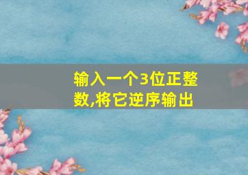 输入一个3位正整数,将它逆序输出