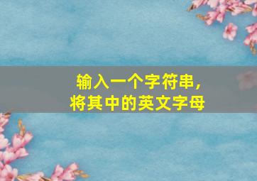 输入一个字符串,将其中的英文字母