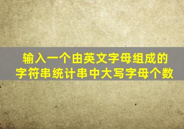 输入一个由英文字母组成的字符串统计串中大写字母个数