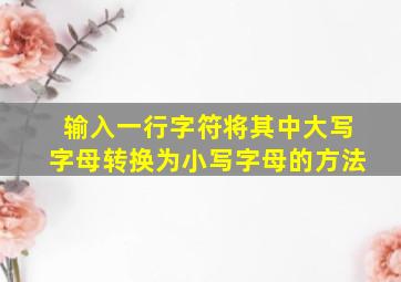 输入一行字符将其中大写字母转换为小写字母的方法