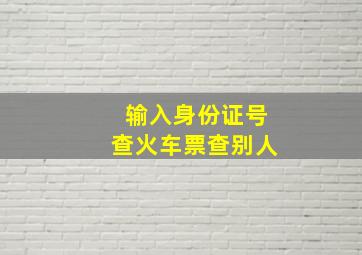 输入身份证号查火车票查别人