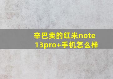 辛巴卖的红米note13pro+手机怎么样