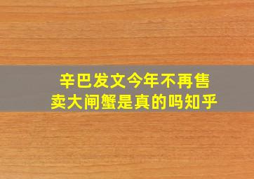 辛巴发文今年不再售卖大闸蟹是真的吗知乎