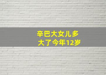 辛巴大女儿多大了今年12岁