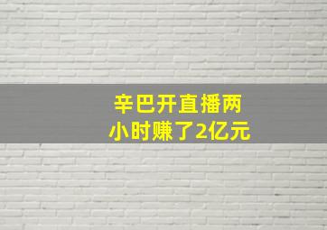 辛巴开直播两小时赚了2亿元