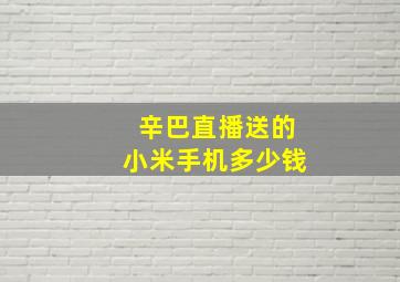 辛巴直播送的小米手机多少钱