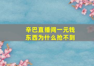 辛巴直播间一元钱东西为什么抢不到