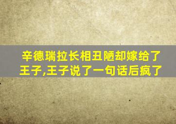 辛德瑞拉长相丑陋却嫁给了王子,王子说了一句话后疯了