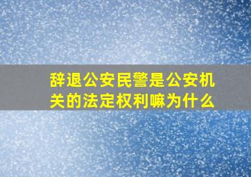 辞退公安民警是公安机关的法定权利嘛为什么