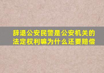 辞退公安民警是公安机关的法定权利嘛为什么还要赔偿