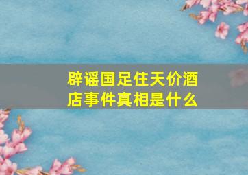 辟谣国足住天价酒店事件真相是什么