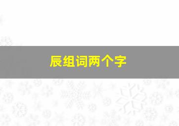 辰组词两个字