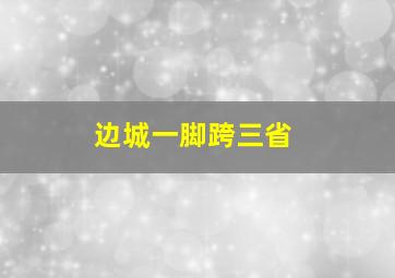 边城一脚跨三省