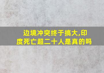 边境冲突终于搞大,印度死亡超二十人是真的吗