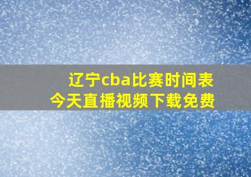 辽宁cba比赛时间表今天直播视频下载免费