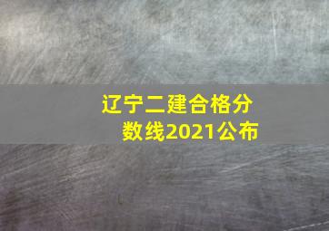 辽宁二建合格分数线2021公布