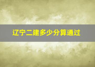 辽宁二建多少分算通过