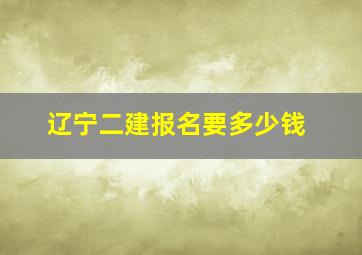 辽宁二建报名要多少钱