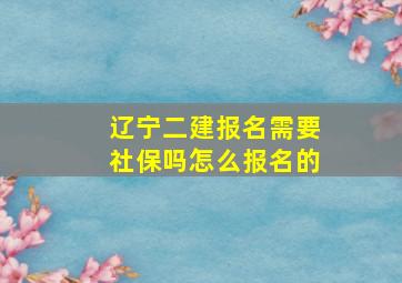 辽宁二建报名需要社保吗怎么报名的