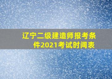 辽宁二级建造师报考条件2021考试时间表