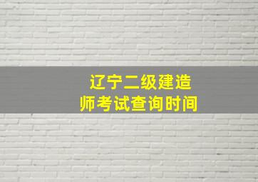 辽宁二级建造师考试查询时间