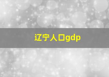 辽宁人口gdp