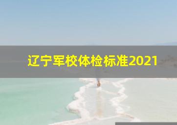 辽宁军校体检标准2021