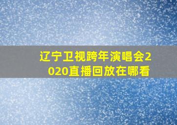 辽宁卫视跨年演唱会2020直播回放在哪看