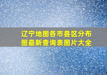 辽宁地图各市县区分布图最新查询表图片大全