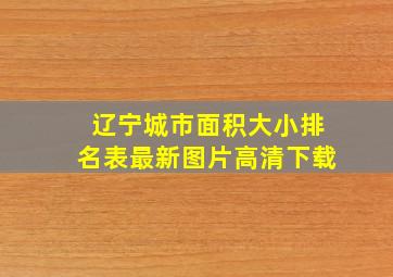 辽宁城市面积大小排名表最新图片高清下载