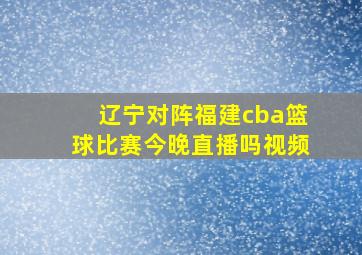 辽宁对阵福建cba篮球比赛今晚直播吗视频