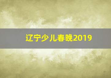 辽宁少儿春晚2019