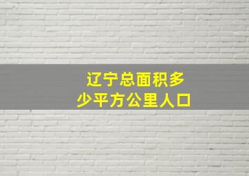 辽宁总面积多少平方公里人口