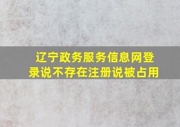 辽宁政务服务信息网登录说不存在注册说被占用